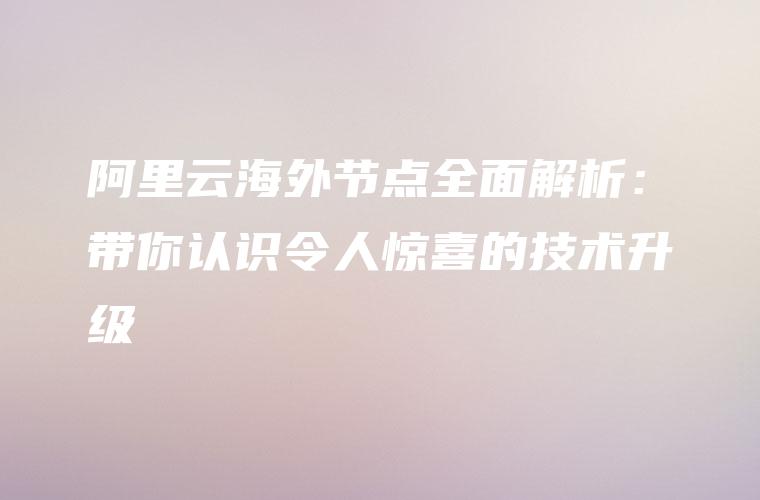 海外直播节点_阿里云海外节点升级_增加节点数量提高访问速度-新闻-JiSu-提供TikTok直播专线,SDWAN专线,TikTok线路,原生ip,节点,SD-WAN
